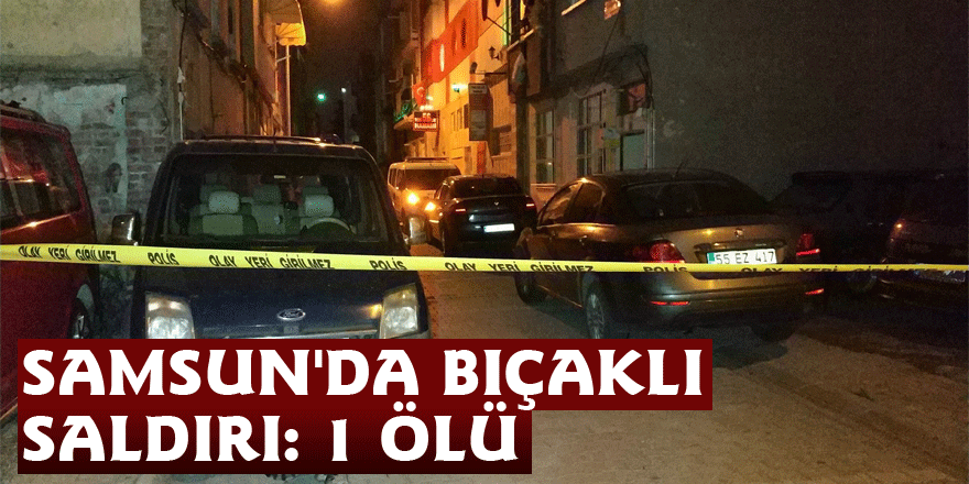 Samsun'da bıçaklı saldırı: 1 ölü