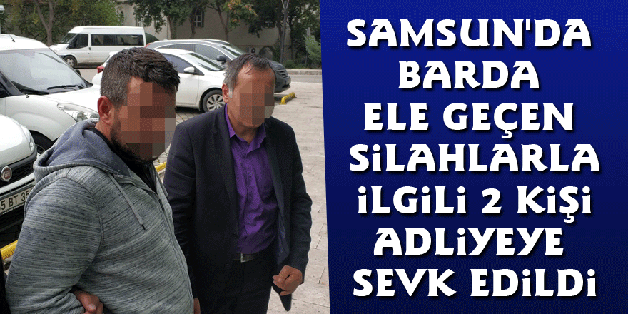 Samsun'da barda ele geçen silahlarla ilgili 2 kişi adliyeye sevk edildi