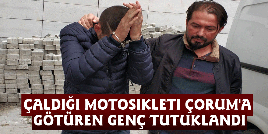 Çaldığı motosikleti Çorum'a götüren genç tutuklandı