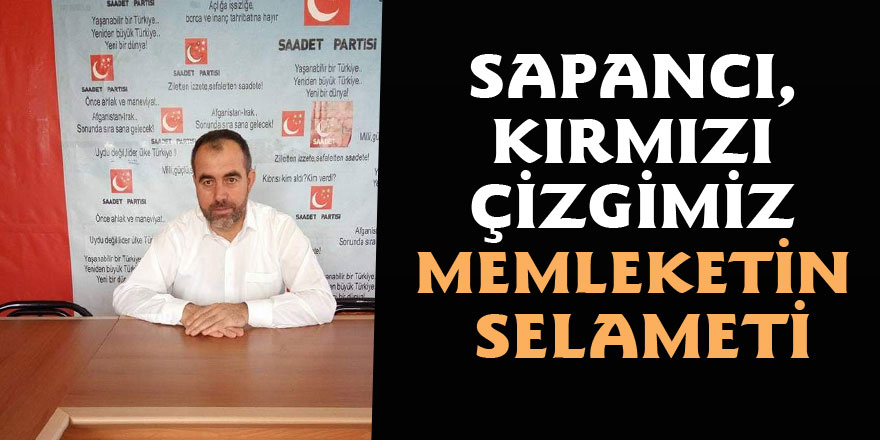 SAPANCI, "KIRMIZI ÇİZGİMİZ MEMLEKETİN SELAMETİ"