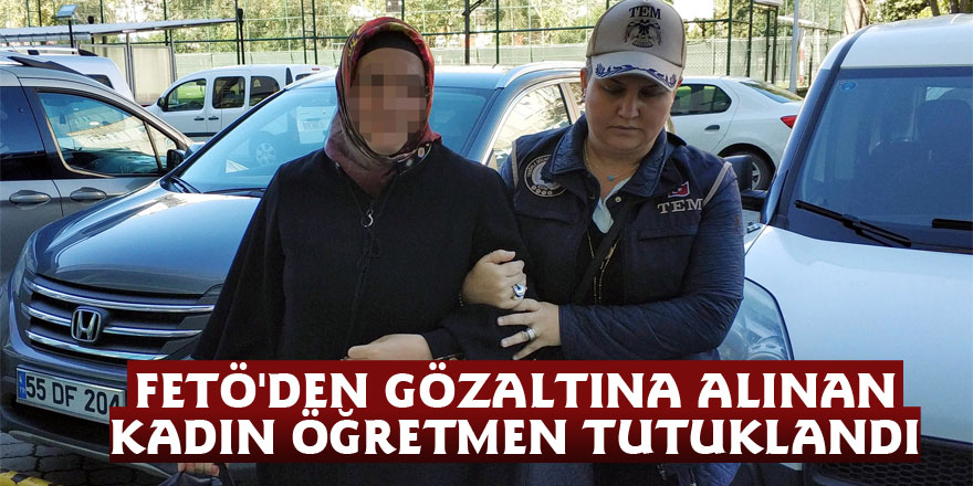 FETÖ'den gözaltına alınan kadın öğretmen tutuklandı