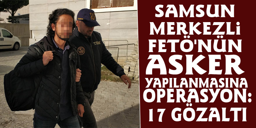 Samsun merkezli FETÖ'nün asker yapılanmasına operasyon: 17 gözaltı