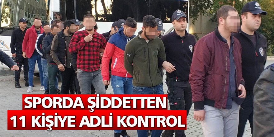 Sporda şiddetten 11 kişiye adli kontrol