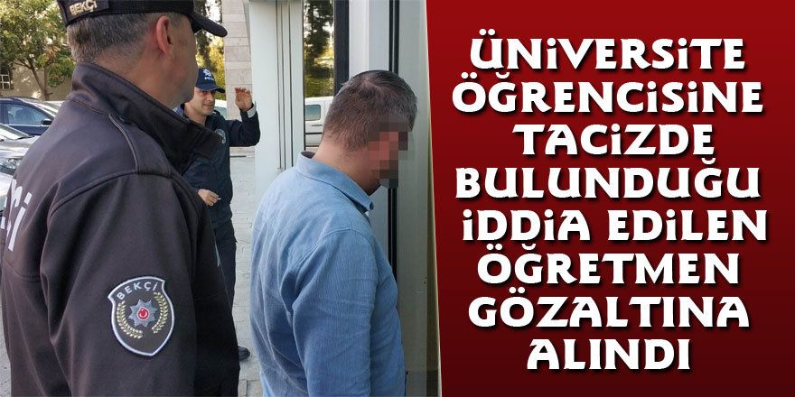 Üniversite öğrencisine tacizde bulunduğu iddia edilen öğretmen gözaltına alındı