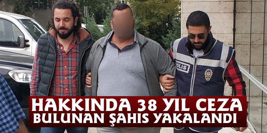 Hakkında 38 yıl ceza bulunan şahıs yakalandı