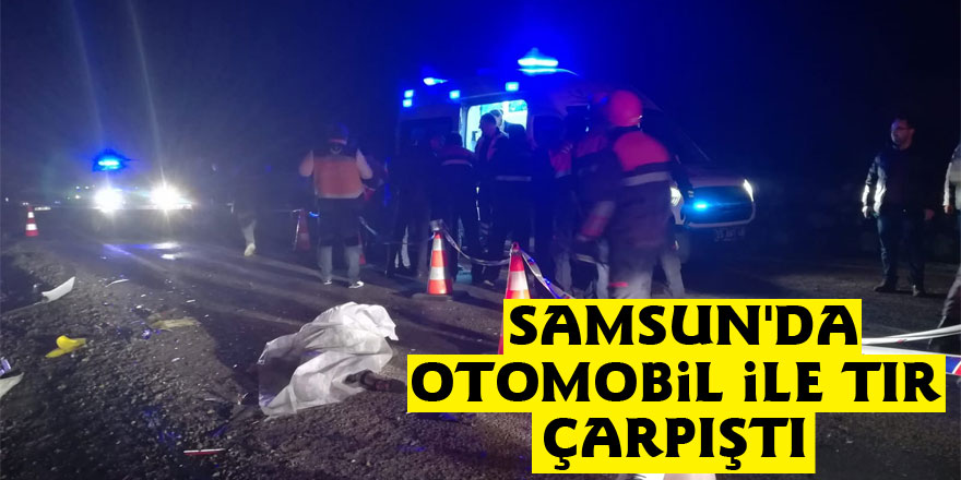 Samsun'da otomobil ile tır çarpıştı: 2 ölü, 2 yaralı