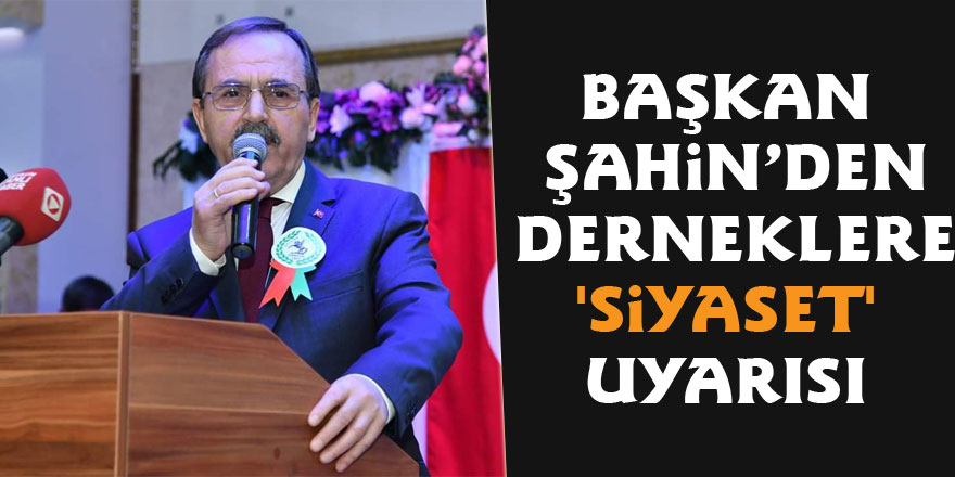 Başkan Şahin’den derneklere 'siyaset' uyarısı