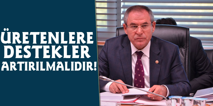 ÜRETENLERE DESTEKLER ARTIRILMALIDIR!