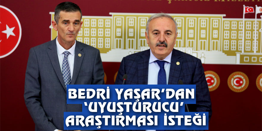 BEDRİ YAŞAR’DAN ‘UYUŞTURUCU’ ARAŞTIRMASI İSTEĞİ