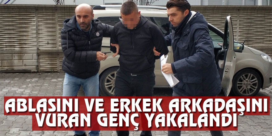 Ablasını ve erkek arkadaşını silahlı vuran genç yakalandı