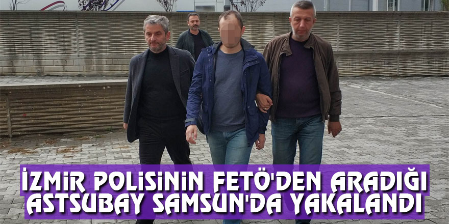 İzmir polisinin FETÖ'den aradığı astsubay Samsun'da yakalandı