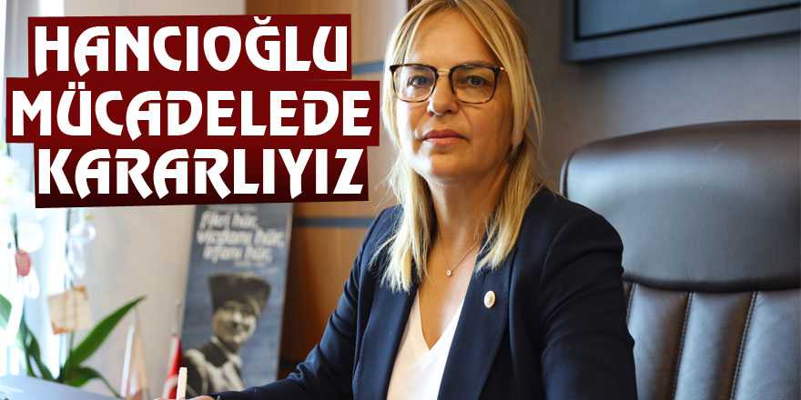 Hancıoğlu: "Mücadelede kararlıyız"