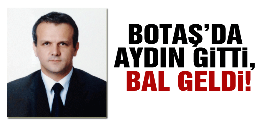 BOTAŞ’da Aydın gitti, Bal geldi!