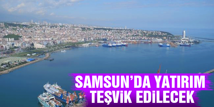 Samsun’da Yatırım Teşvik edilecek