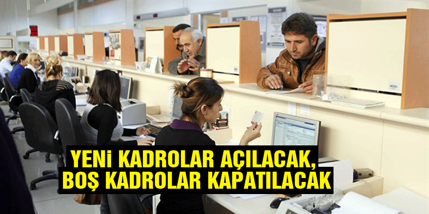 Yeni Kadrolar Açılacak, Boş Kadrolar Kapatılacak