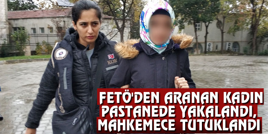 FETÖ'den aranan kadın pastanede yakalandı, mahkemece tutuklandı