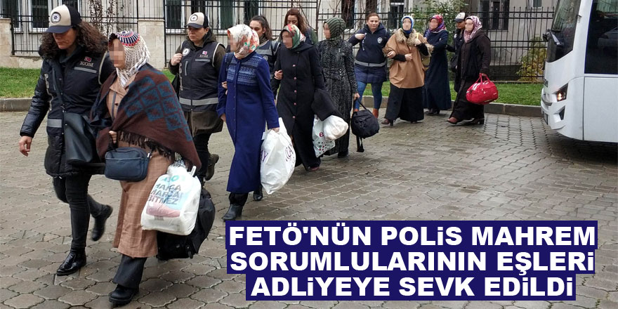 FETÖ'nün polis mahrem sorumlularının eşleri adliyeye sevk edildi