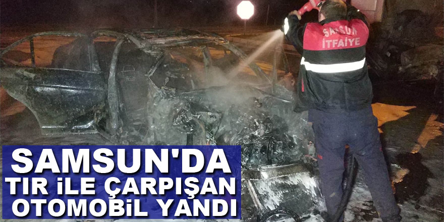 Samsun'da tır ile çarpışan otomobil yandı: 1 yaralı