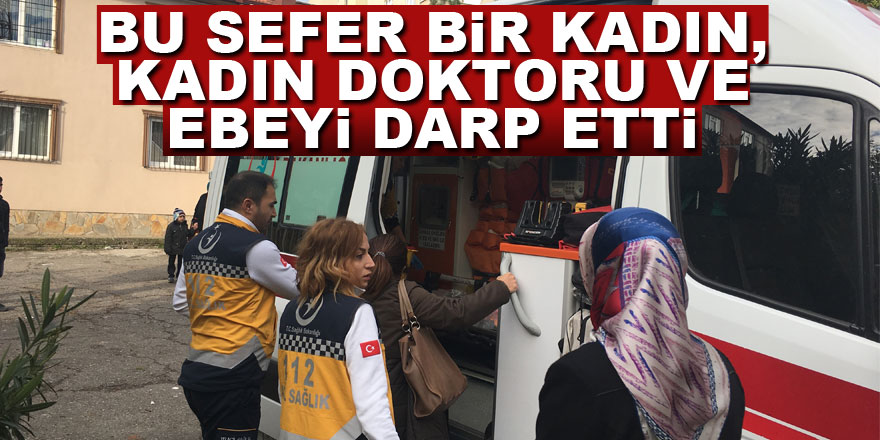 Bu sefer bir kadın, kadın doktoru ve ebeyi darp etti