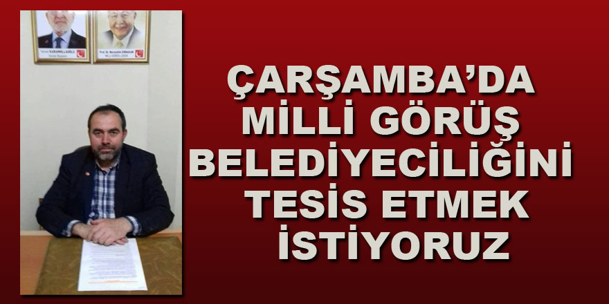 ÇARŞAMBA’DA MİLLİ GÖRÜŞ BELEDİYECİLİĞİNİ TESİS ETMEK İSTİYORUZ