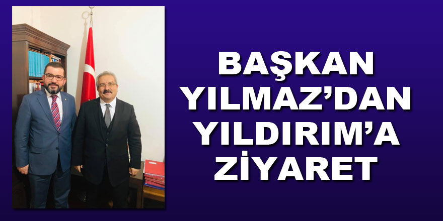 BAŞKAN YILMAZ’DAN YILDIRIM’A ZİYARET