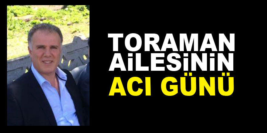 Toraman ailesinin acı günü