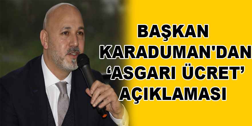 Başkan Karaduman'dan ‘asgari ücret’ açıklaması 