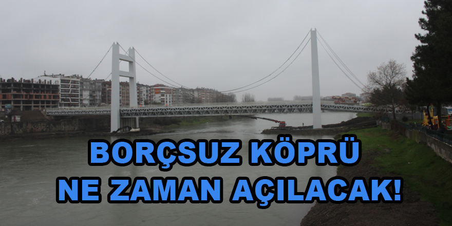 Borçsuz Köprü ne zaman açılacak!