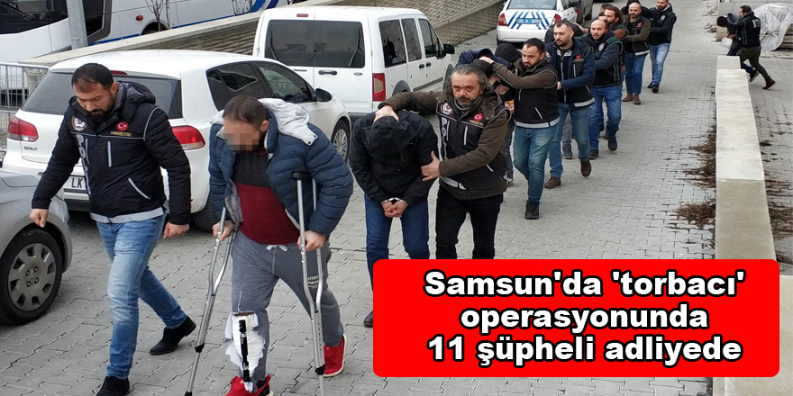 Samsun'da 'torbacı' operasyonunda 11 şüpheli adliyede 