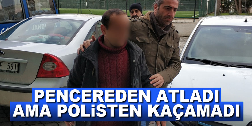 Pencereden atladı ama polisten kaçamadı