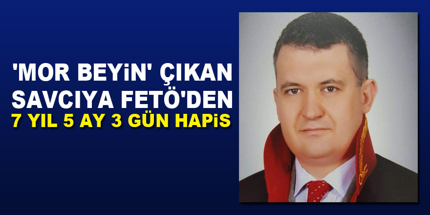 'Mor Beyin' çıkan savcıya FETÖ'den 7 yıl 5 ay 3 gün hapis