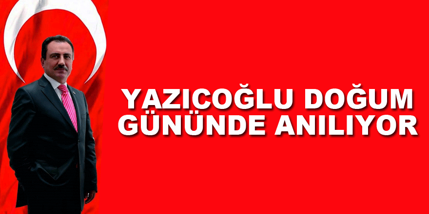 Yazıcoğlu doğum gününde anılıyor