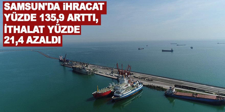 Samsun'da ihracat yüzde 135,9 arttı, ithalat yüzde 21,4 azaldı