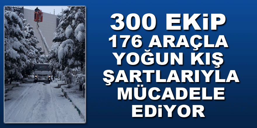 300 ekip 176 araçla yoğun kış şartlarıyla mücadele ediyor