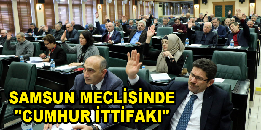 Samsun meclisinde "Cumhur İttifakı" 
