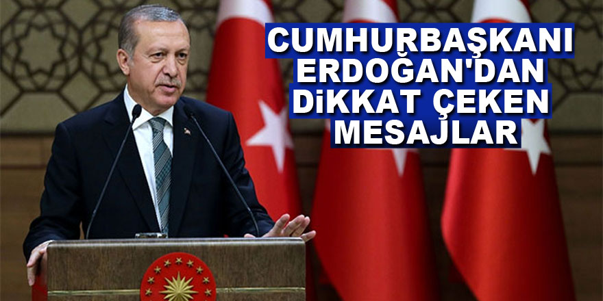 Cumhurbaşkanı Erdoğan'dan dikkat çeken mesajlar