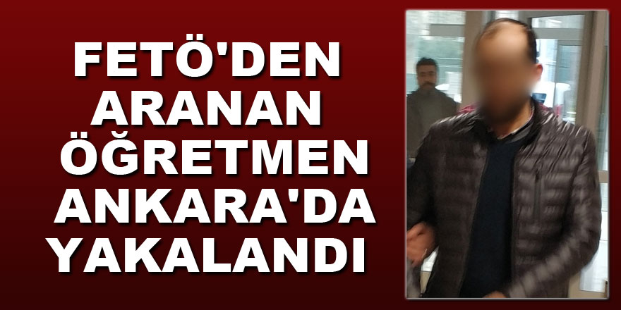 FETÖ'den aranan öğretmen Ankara'da yakalandı