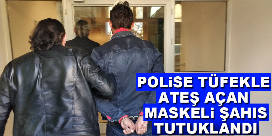 Polise tüfekle ateş açan maskeli şahıs tutuklandı