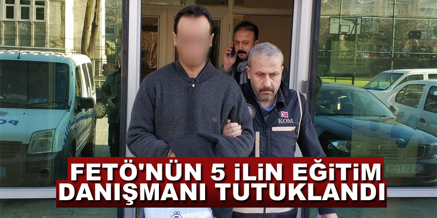 FETÖ'nün 5 ilin eğitim danışmanı tutuklandı