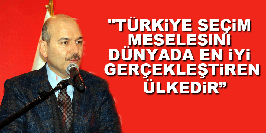 Bakan Soylu: "Türkiye seçim meselesini dünyada en iyi gerçekleştiren ülkedir”