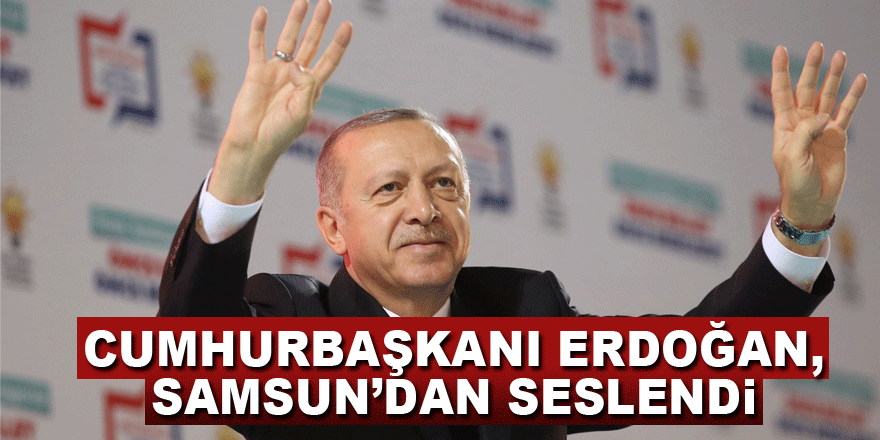 Cumhurbaşkanı Erdoğan, Samsun’dan seslendi