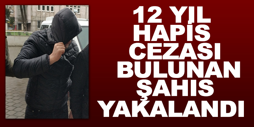 12 yıl hapis cezası bulunan şahıs yakalandı