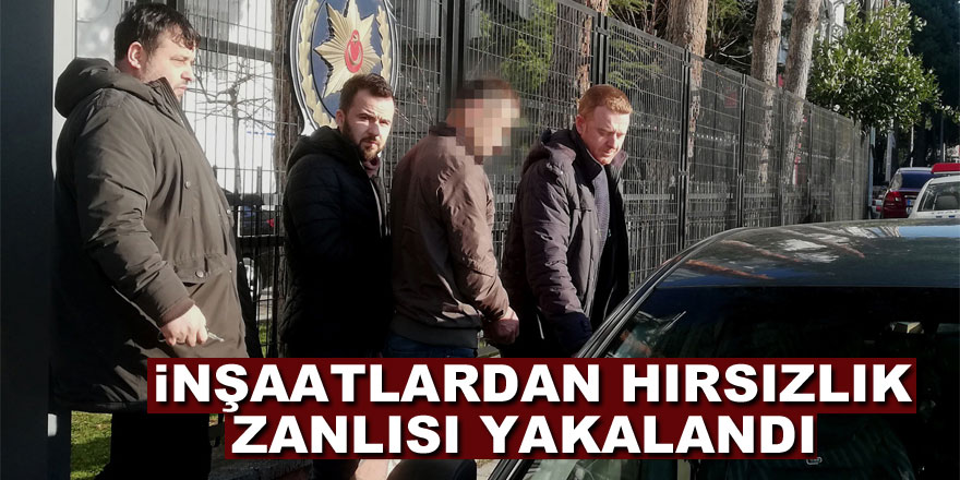 İnşaatlardan hırsızlık zanlısı yakalandı