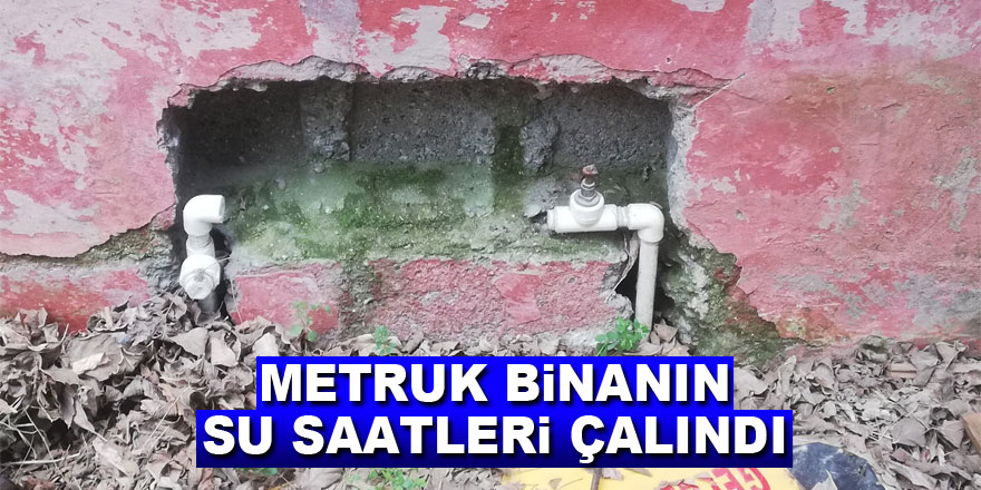 Metruk binanın su saatleri çalındı