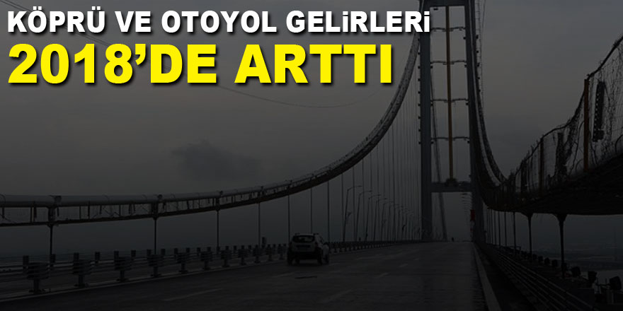 Köprü ve Otoyol Gelirleri 2018’de arttı