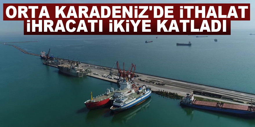 Orta Karadeniz'de ithalat ihracatı ikiye katladı