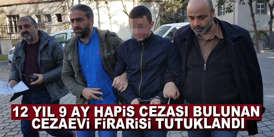 12 yıl 9 ay hapis cezası bulunan cezaevi firarisi tutuklandı