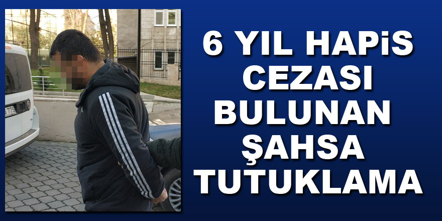 6 yıl hapis cezası bulunan şahsa tutuklama