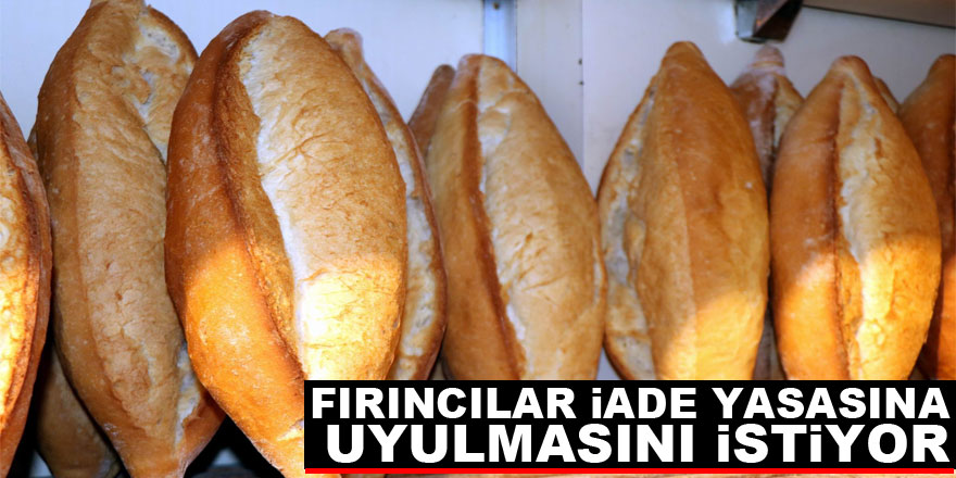 Fırıncılar iade yasasına uyulmasını istiyor