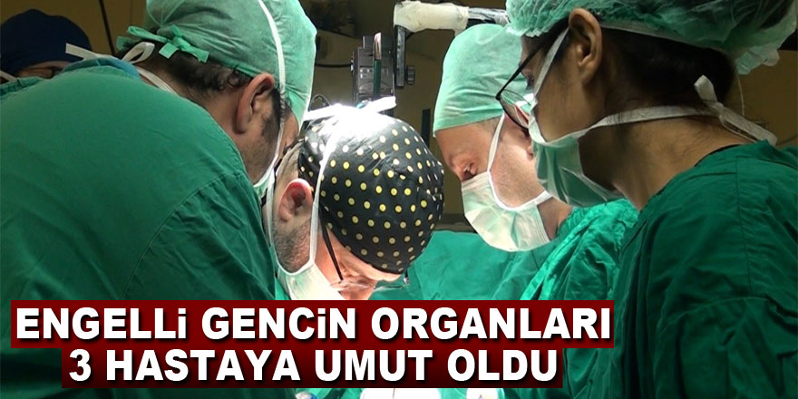 Engelli gencin organları 3 hastaya umut oldu